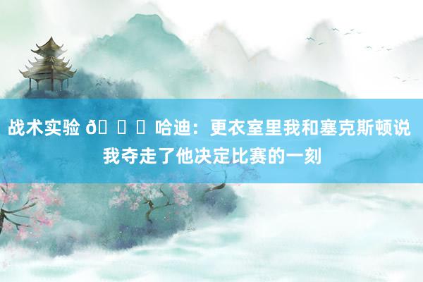 战术实验 😓哈迪：更衣室里我和塞克斯顿说 我夺走了他决定比赛的一刻