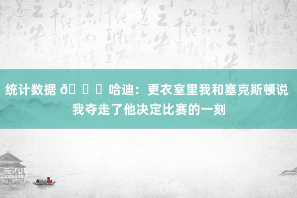 统计数据 😓哈迪：更衣室里我和塞克斯顿说 我夺走了他决定比赛的一刻