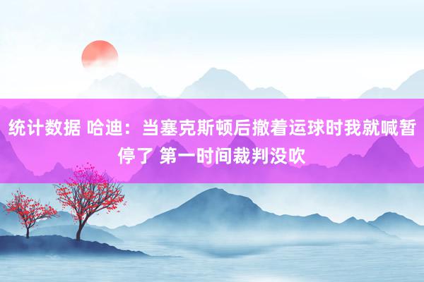 统计数据 哈迪：当塞克斯顿后撤着运球时我就喊暂停了 第一时间裁判没吹