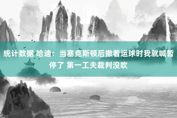 统计数据 哈迪：当塞克斯顿后撤着运球时我就喊暂停了 第一工夫裁判没吹