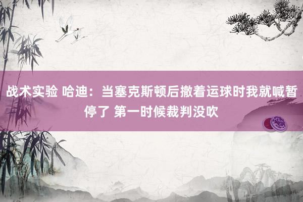 战术实验 哈迪：当塞克斯顿后撤着运球时我就喊暂停了 第一时候裁判没吹