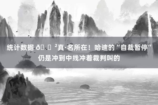 统计数据 😲真·名所在！哈迪的“自裁暂停”仍是冲到中线冲着裁判叫的