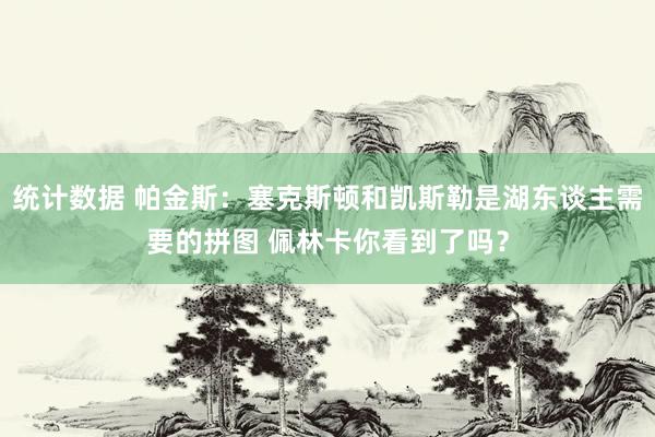 统计数据 帕金斯：塞克斯顿和凯斯勒是湖东谈主需要的拼图 佩林卡你看到了吗？