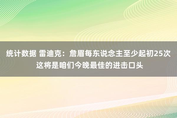 统计数据 雷迪克：詹眉每东说念主至少起初25次 这将是咱们今晚最佳的进击口头