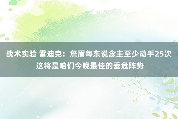 战术实验 雷迪克：詹眉每东说念主至少动手25次 这将是咱们今晚最佳的垂危阵势