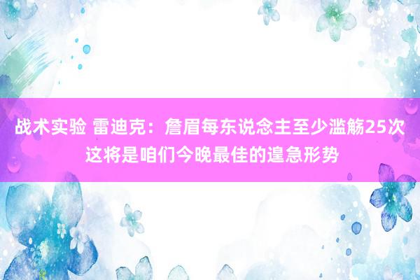 战术实验 雷迪克：詹眉每东说念主至少滥觞25次 这将是咱们今晚最佳的遑急形势