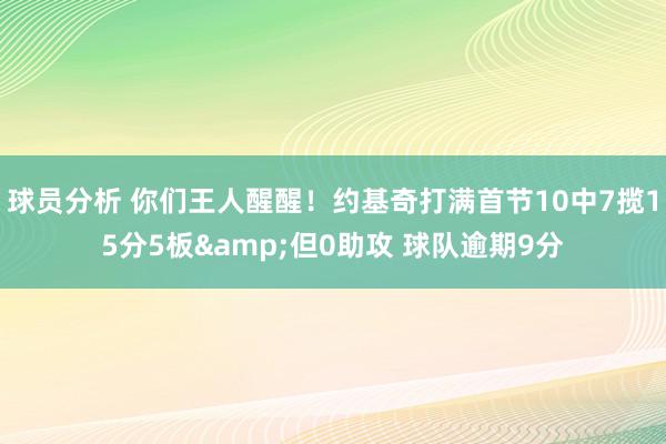 球员分析 你们王人醒醒！约基奇打满首节10中7揽15分5板&但0助攻 球队逾期9分