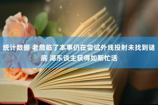 统计数据 老詹临了本事仍在尝试外线投射未找到谜底 湖东谈主获得如斯忙活