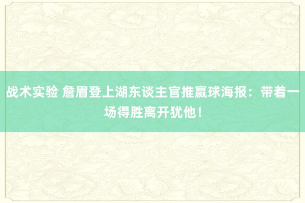 战术实验 詹眉登上湖东谈主官推赢球海报：带着一场得胜离开犹他！