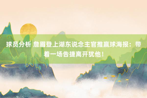 球员分析 詹眉登上湖东说念主官推赢球海报：带着一场告捷离开犹他！