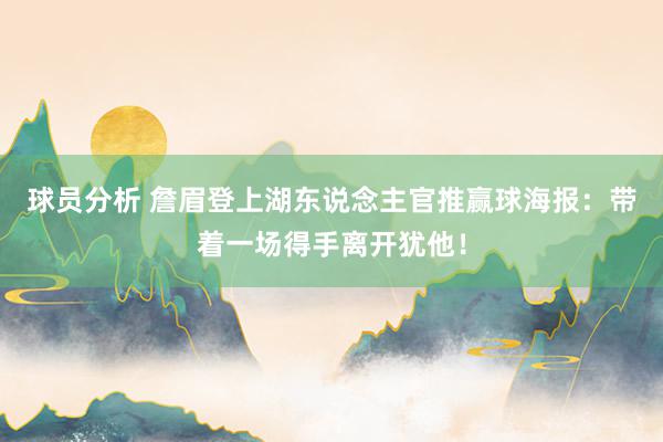 球员分析 詹眉登上湖东说念主官推赢球海报：带着一场得手离开犹他！