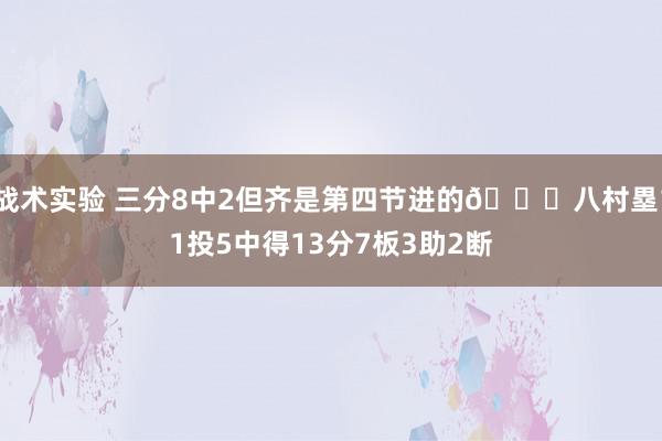 战术实验 三分8中2但齐是第四节进的😈八村塁11投5中得13分7板3助2断