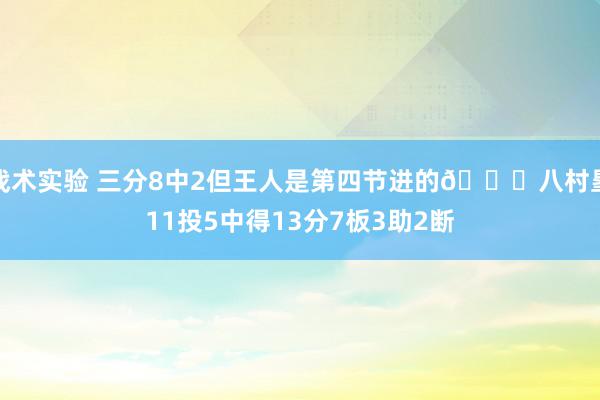 战术实验 三分8中2但王人是第四节进的😈八村塁11投5中得13分7板3助2断