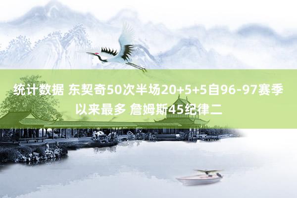 统计数据 东契奇50次半场20+5+5自96-97赛季以来最多 詹姆斯45纪律二