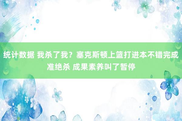 统计数据 我杀了我？塞克斯顿上篮打进本不错完成准绝杀 成果素养叫了暂停