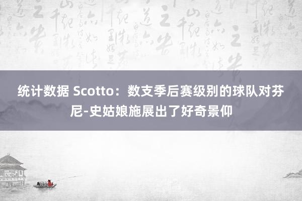 统计数据 Scotto：数支季后赛级别的球队对芬尼-史姑娘施展出了好奇景仰