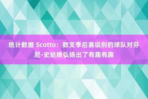 统计数据 Scotto：数支季后赛级别的球队对芬尼-史姑娘弘扬出了有趣有趣