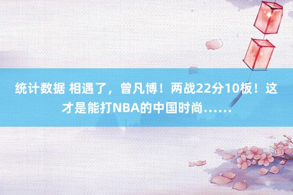 统计数据 相遇了，曾凡博！两战22分10板！这才是能打NBA的中国时尚……