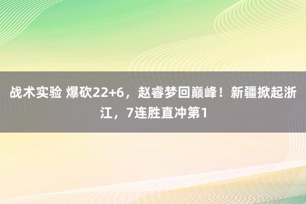 战术实验 爆砍22+6，赵睿梦回巅峰！新疆掀起浙江，7连胜直冲第1