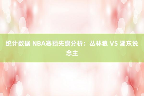 统计数据 NBA赛预先瞻分析：丛林狼 VS 湖东说念主