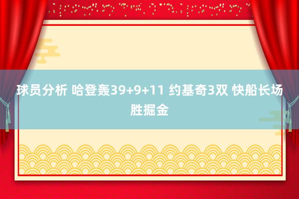 球员分析 哈登轰39+9+11 约基奇3双 快船长场胜掘金