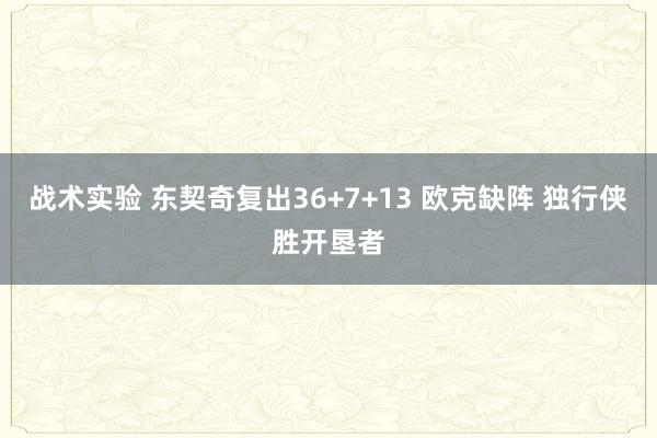 战术实验 东契奇复出36+7+13 欧克缺阵 独行侠胜开垦者