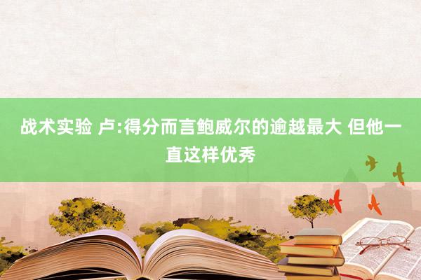 战术实验 卢:得分而言鲍威尔的逾越最大 但他一直这样优秀