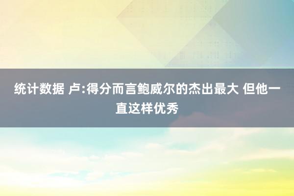 统计数据 卢:得分而言鲍威尔的杰出最大 但他一直这样优秀