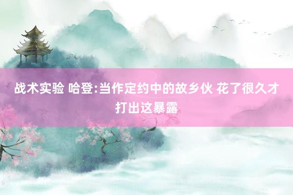 战术实验 哈登:当作定约中的故乡伙 花了很久才打出这暴露