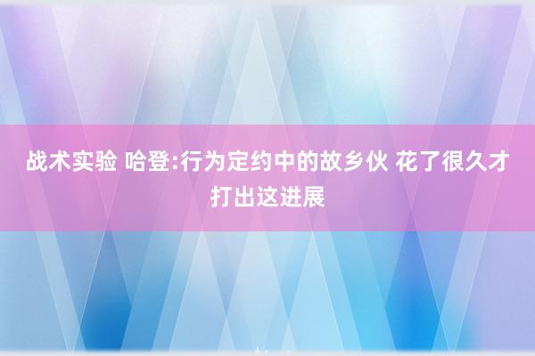 战术实验 哈登:行为定约中的故乡伙 花了很久才打出这进展