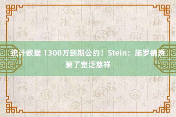 统计数据 1300万到期公约！Stein：施罗德诱骗了宽泛慈祥