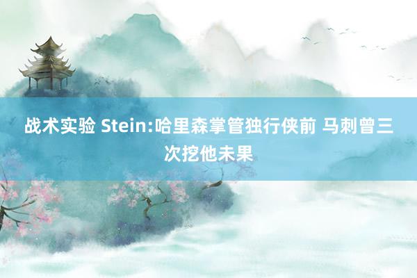 战术实验 Stein:哈里森掌管独行侠前 马刺曾三次挖他未果