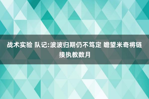 战术实验 队记:波波归期仍不笃定 瞻望米奇将链接执教数月