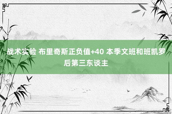 战术实验 布里奇斯正负值+40 本季文班和班凯罗后第三东谈主