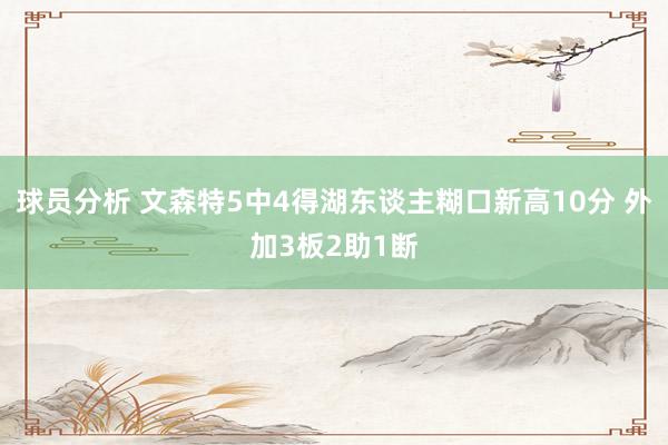 球员分析 文森特5中4得湖东谈主糊口新高10分 外加3板2助1断