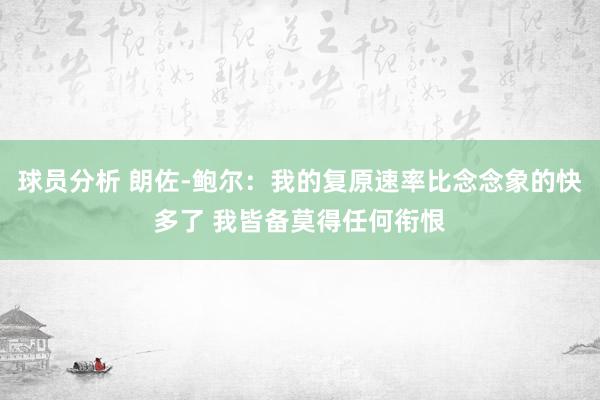 球员分析 朗佐-鲍尔：我的复原速率比念念象的快多了 我皆备莫得任何衔恨