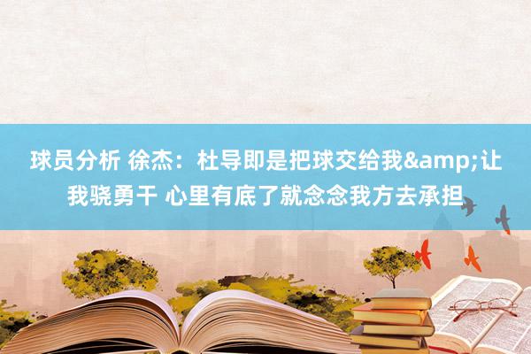 球员分析 徐杰：杜导即是把球交给我&让我骁勇干 心里有底了就念念我方去承担