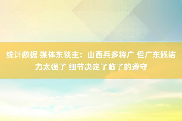 统计数据 媒体东谈主：山西兵多将广 但广东践诺力太强了 细节决定了临了的遵守