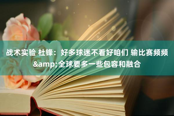 战术实验 杜锋：好多球迷不看好咱们 输比赛频频&全球要多一些包容和融合