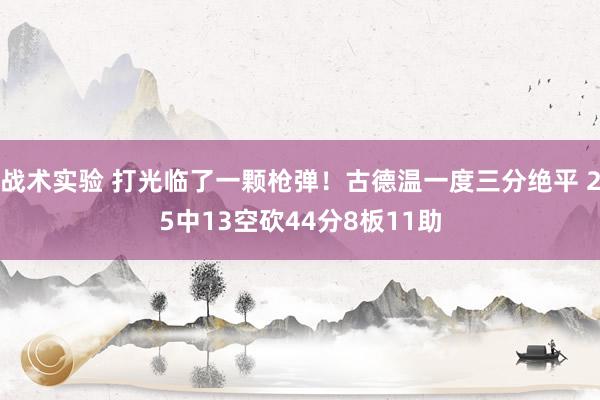 战术实验 打光临了一颗枪弹！古德温一度三分绝平 25中13空砍44分8板11助