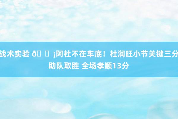 战术实验 🗡阿杜不在车底！杜润旺小节关键三分助队取胜 全场孝顺13分