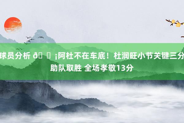 球员分析 🗡阿杜不在车底！杜润旺小节关键三分助队取胜 全场孝敬13分