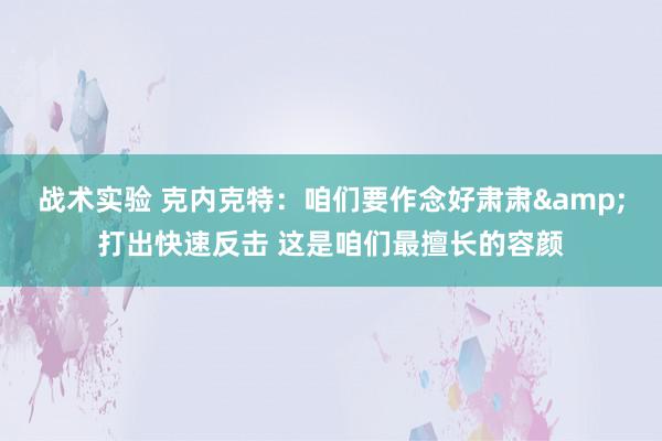 战术实验 克内克特：咱们要作念好肃肃&打出快速反击 这是咱们最擅长的容颜