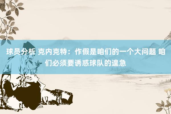 球员分析 克内克特：作假是咱们的一个大问题 咱们必须要诱惑球队的遑急