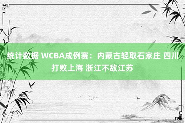 统计数据 WCBA成例赛：内蒙古轻取石家庄 四川打败上海 浙江不敌江苏