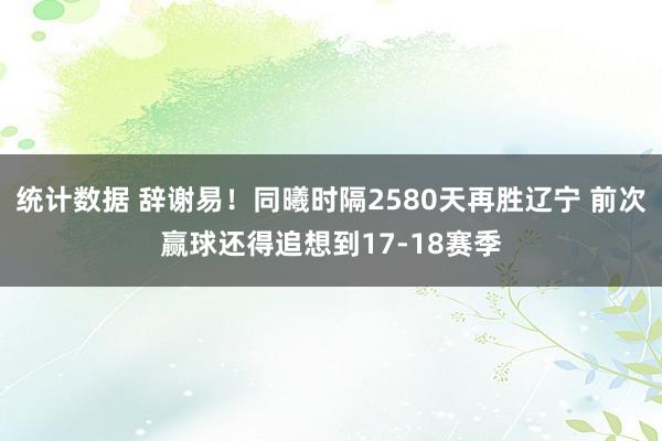 统计数据 辞谢易！同曦时隔2580天再胜辽宁 前次赢球还得追想到17-18赛季