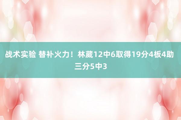 战术实验 替补火力！林葳12中6取得19分4板4助 三分5中3