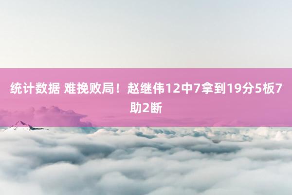 统计数据 难挽败局！赵继伟12中7拿到19分5板7助2断