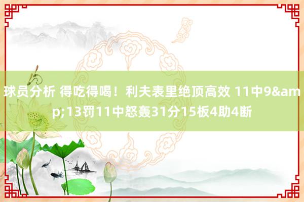 球员分析 得吃得喝！利夫表里绝顶高效 11中9&13罚11中怒轰31分15板4助4断