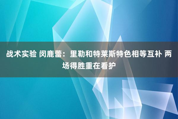 战术实验 闵鹿蕾：里勒和特莱斯特色相等互补 两场得胜重在看护